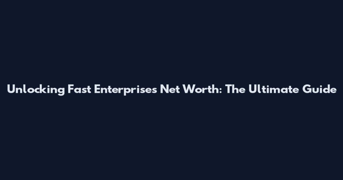 Unlocking Fast Enterprises Net Worth: The Ultimate Guide