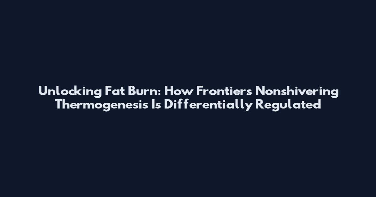 Unlocking Fat Burn: How Frontiers Nonshivering Thermogenesis Is Differentially Regulated