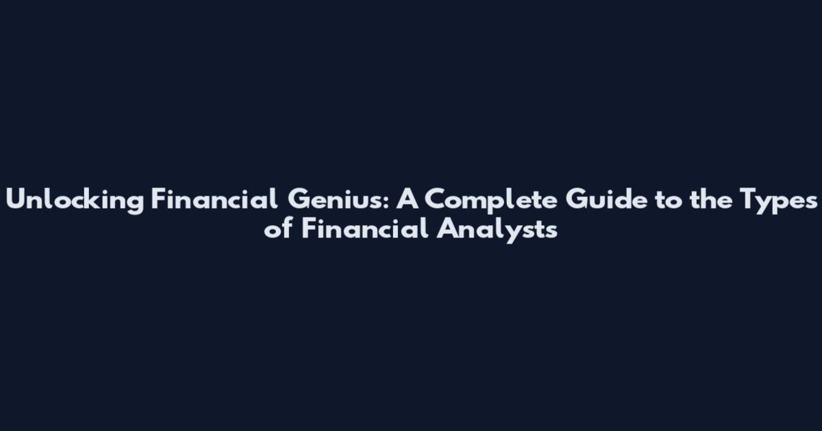 Unlocking Financial Genius: A Complete Guide to the Types of Financial Analysts