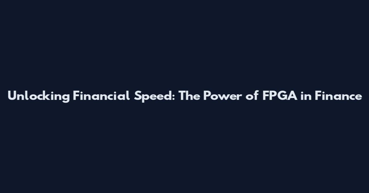 Unlocking Financial Speed: The Power of FPGA in Finance