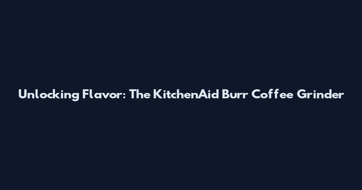 Unlocking Flavor: The KitchenAid Burr Coffee Grinder