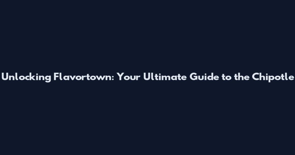 Unlocking Flavortown: Your Ultimate Guide to the Chipotle