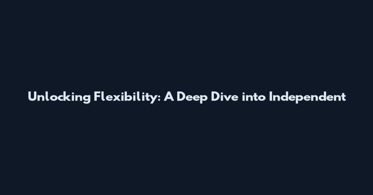 Unlocking Flexibility: A Deep Dive into Independent