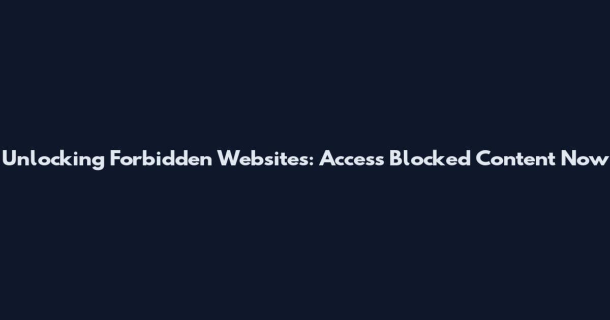 Unlocking Forbidden Websites: Access Blocked Content Now