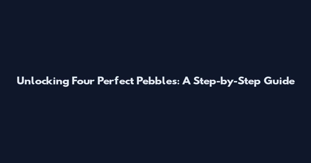 Unlocking Four Perfect Pebbles: A Step-by-Step Guide