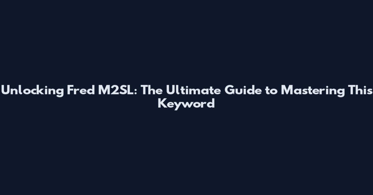 Unlocking Fred M2SL: The Ultimate Guide to Mastering This Keyword