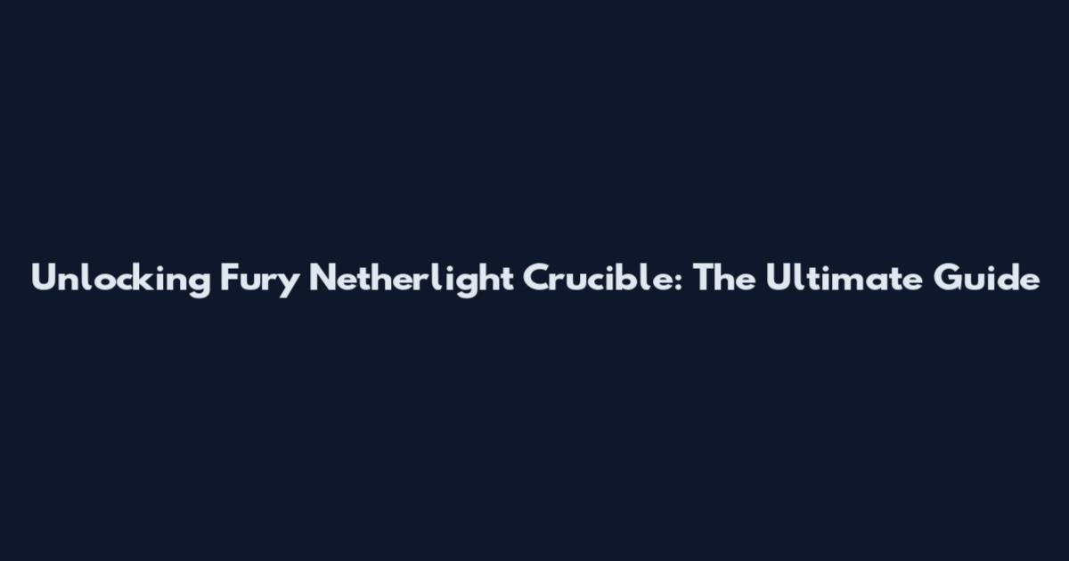 Unlocking Fury Netherlight Crucible: The Ultimate Guide