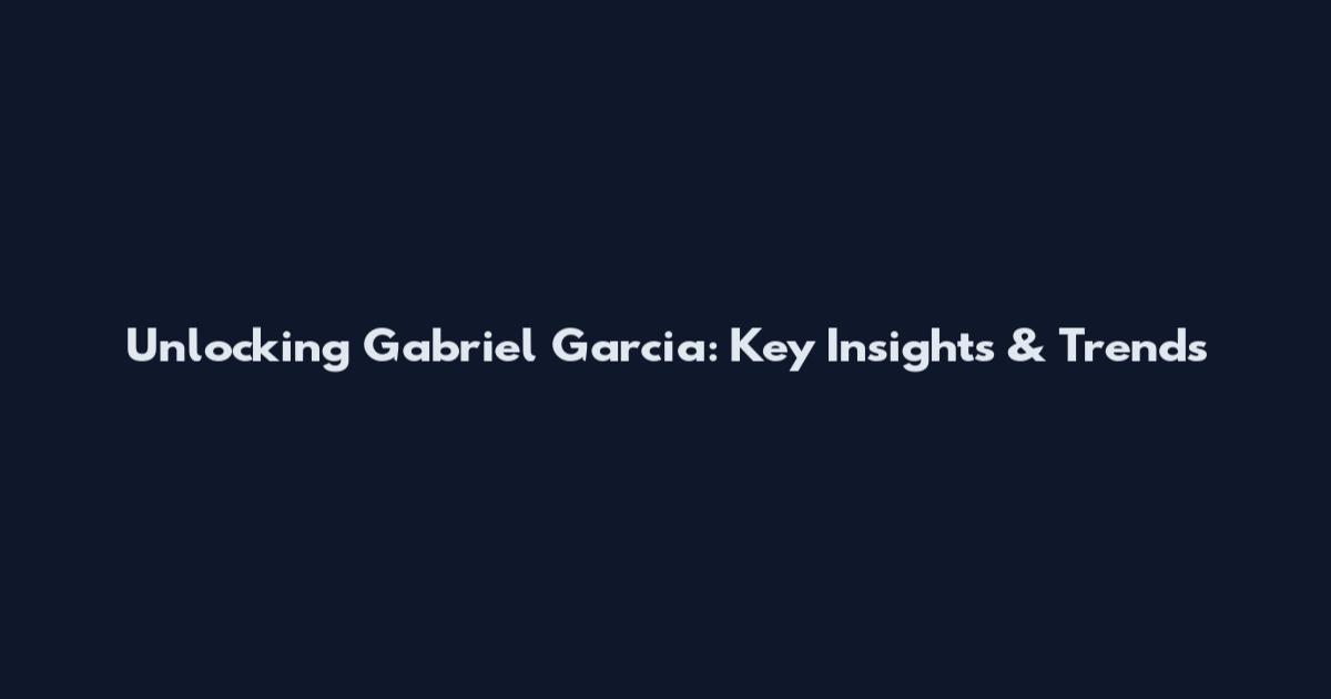 Unlocking Gabriel Garcia: Key Insights & Trends