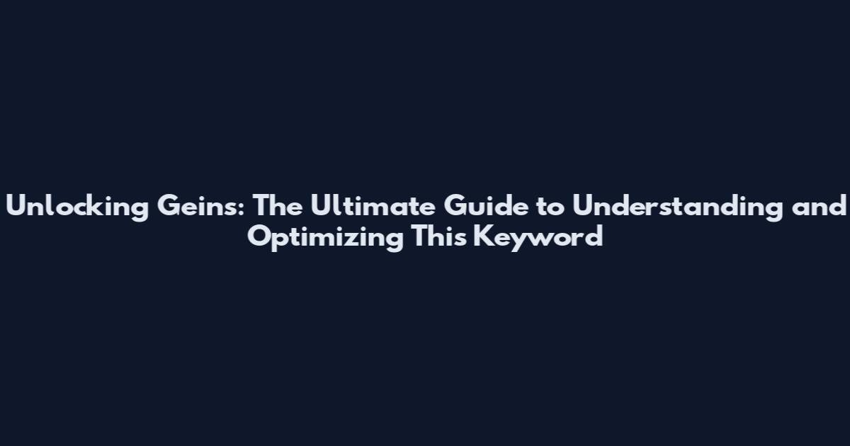 Unlocking Geins: The Ultimate Guide to Understanding and Optimizing This Keyword