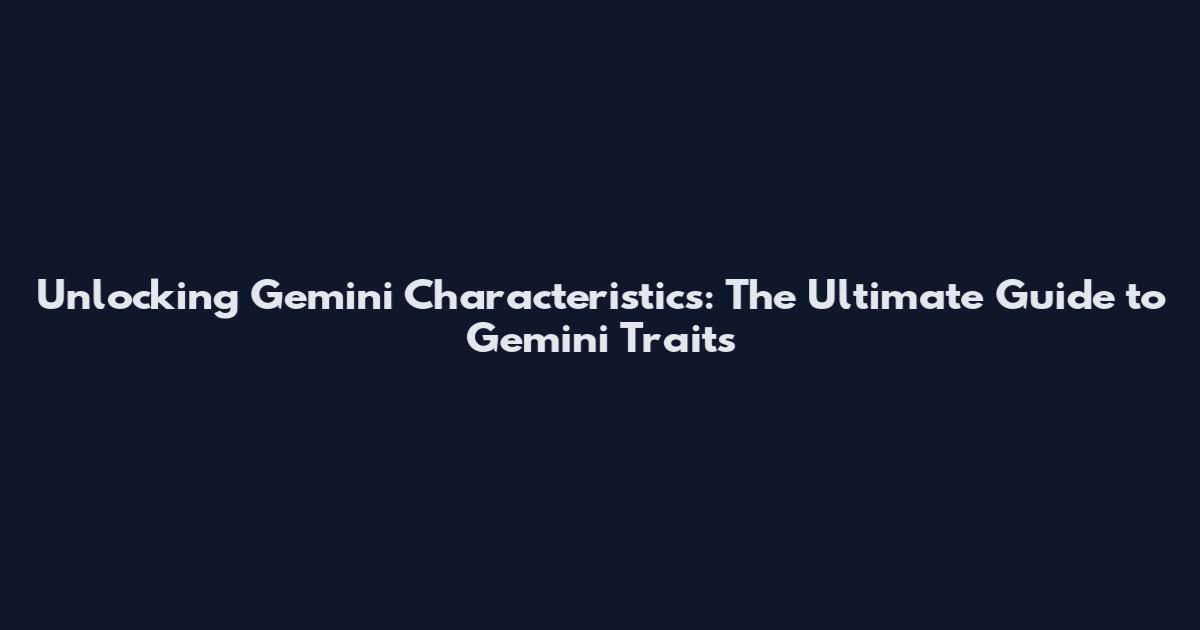 Unlocking Gemini Characteristics: The Ultimate Guide to Gemini Traits