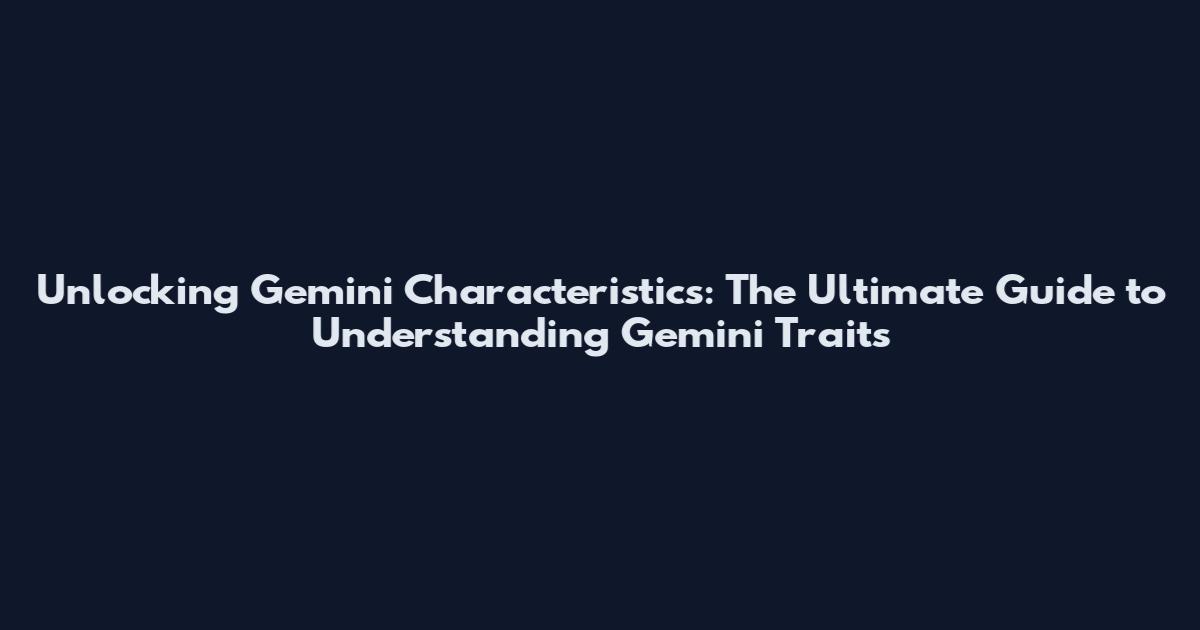 Unlocking Gemini Characteristics: The Ultimate Guide to Understanding Gemini Traits