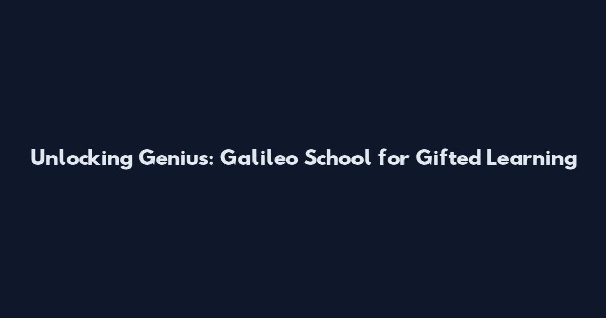 Unlocking Genius: Galileo School for Gifted Learning