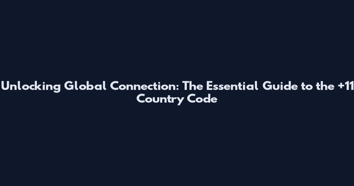 Unlocking Global Connection: The Essential Guide to the +11 Country Code