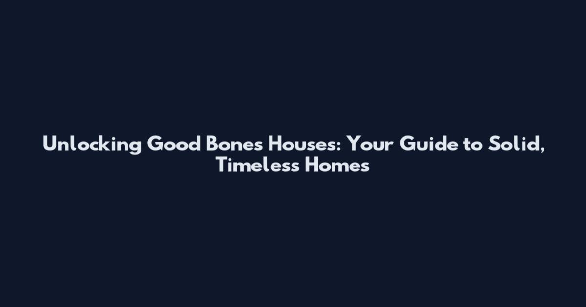 Unlocking Good Bones Houses: Your Guide to Solid, Timeless Homes