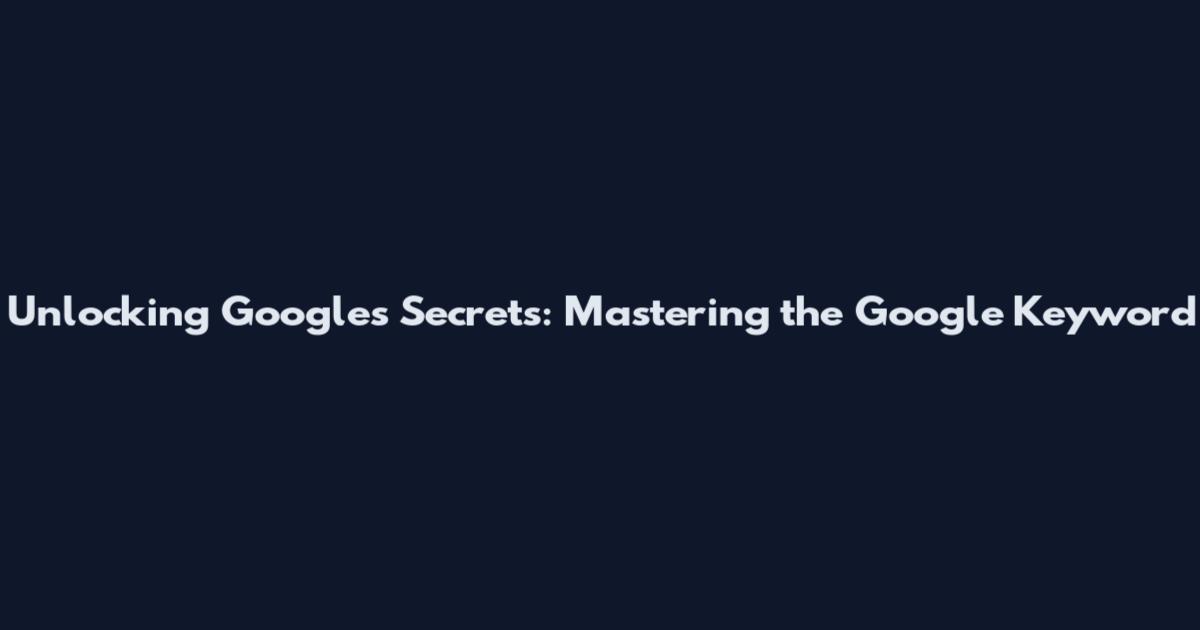 Unlocking Google's Secrets: Mastering the Google Keyword