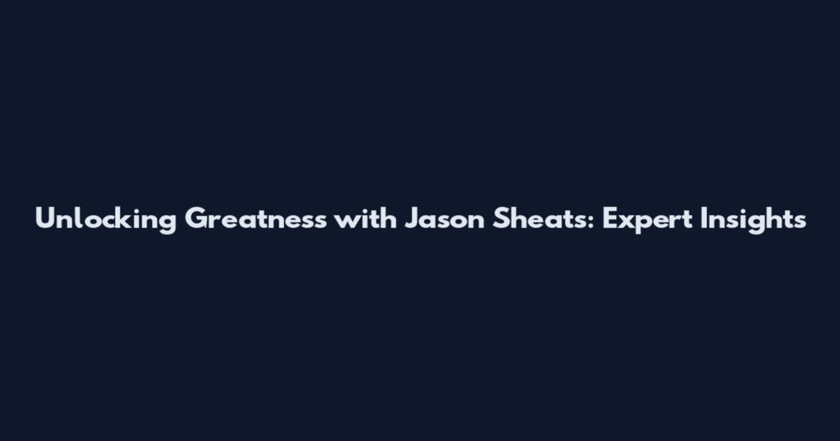 Unlocking Greatness with Jason Sheats: Expert Insights