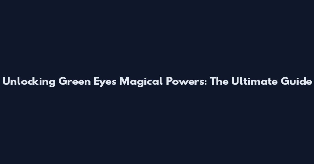 Unlocking Green Eyes Magical Powers: The Ultimate Guide