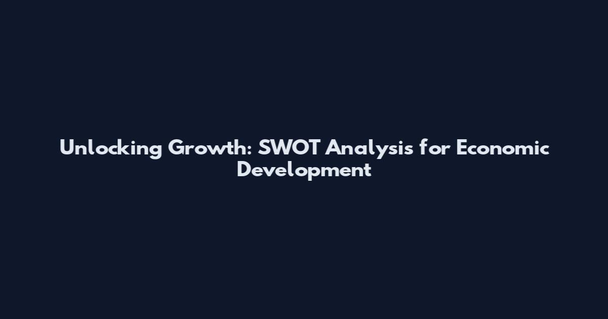 Unlocking Growth: SWOT Analysis for Economic Development