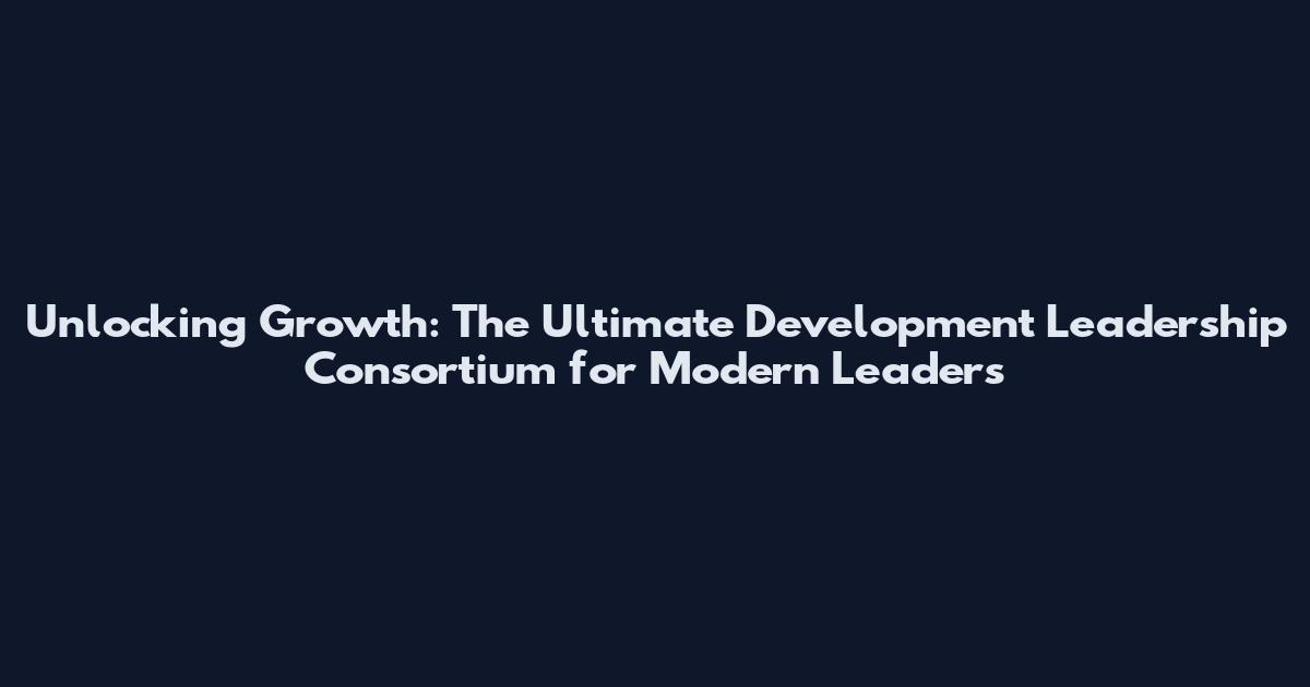 Unlocking Growth: The Ultimate Development Leadership Consortium for Modern Leaders