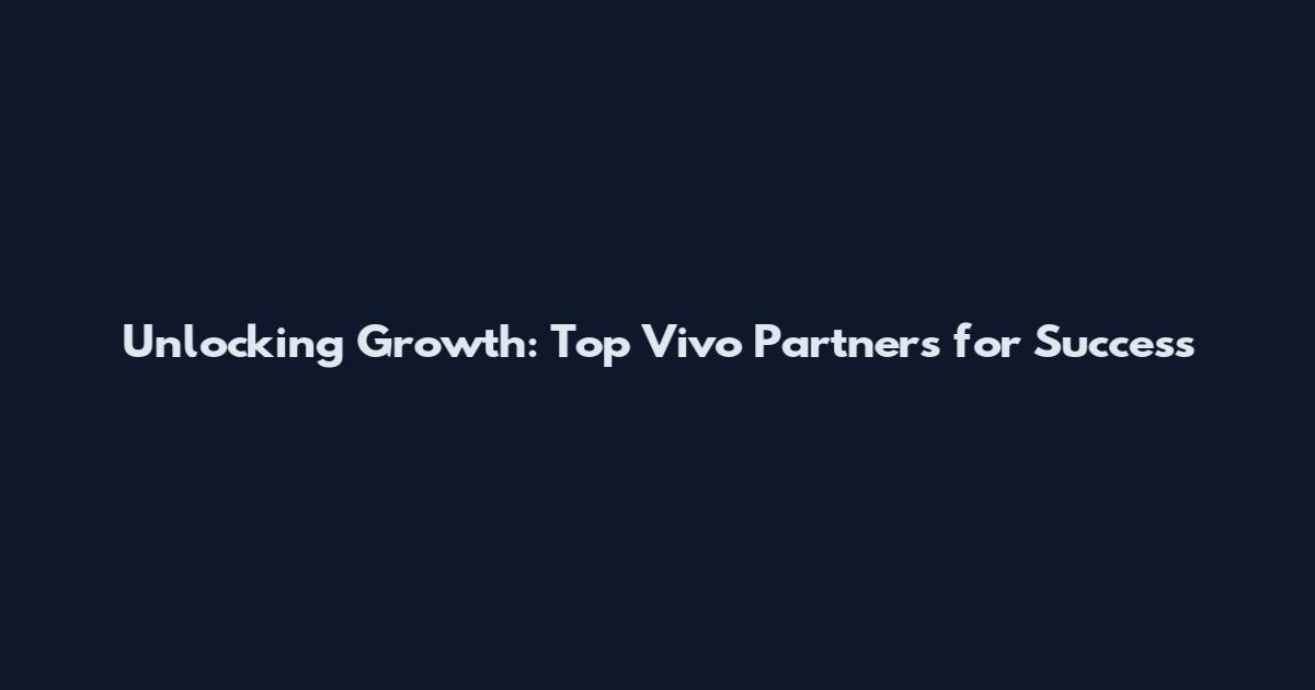 Unlocking Growth: Top Vivo Partners for Success