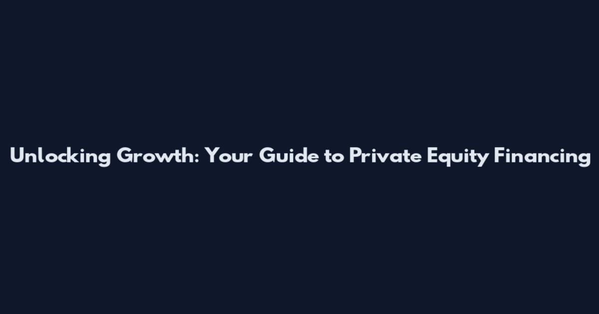 Unlocking Growth: Your Guide to Private Equity Financing