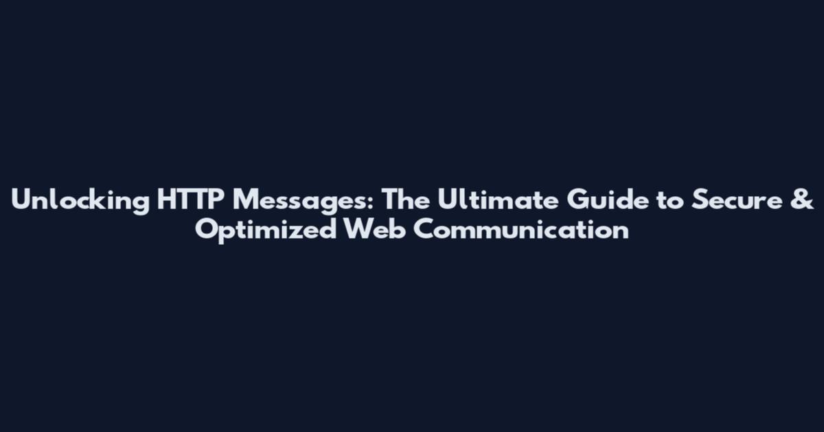 Unlocking HTTP Messages: The Ultimate Guide to Secure & Optimized Web Communication