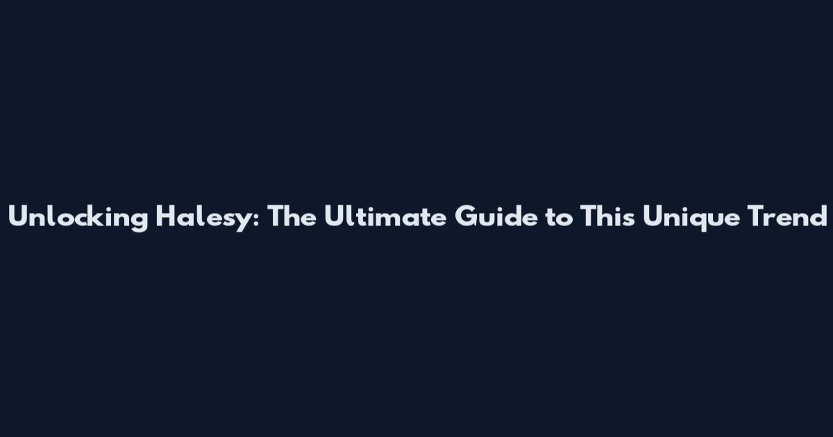 Unlocking Halesy: The Ultimate Guide to This Unique Trend