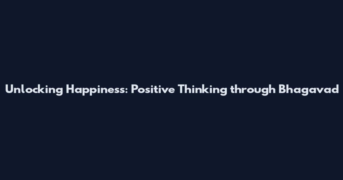Unlocking Happiness: Positive Thinking through Bhagavad