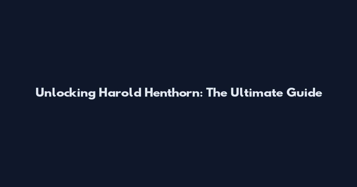 Unlocking Harold Henthorn: The Ultimate Guide