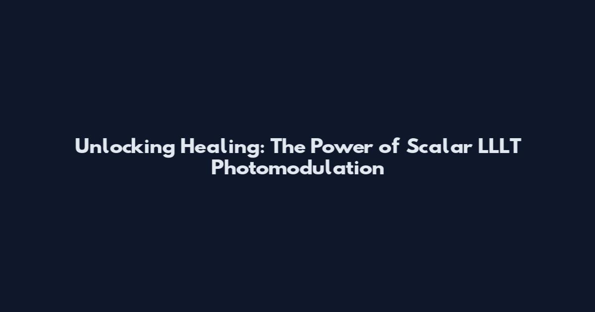 Unlocking Healing: The Power of Scalar LLLT Photomodulation