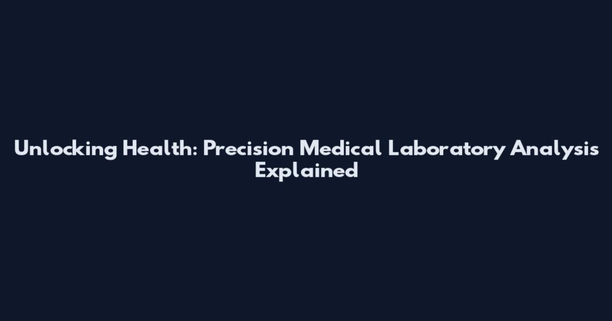 Unlocking Health: Precision Medical Laboratory Analysis Explained