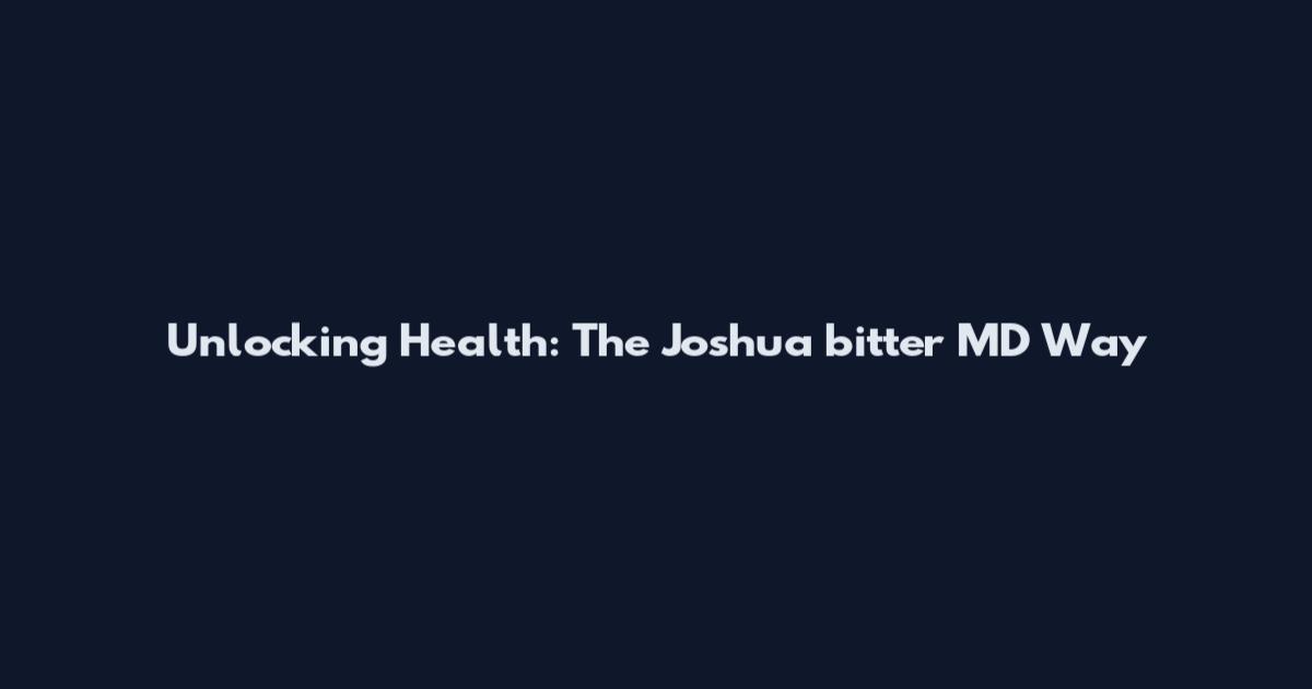 Unlocking Health: The Joshua bitter MD Way