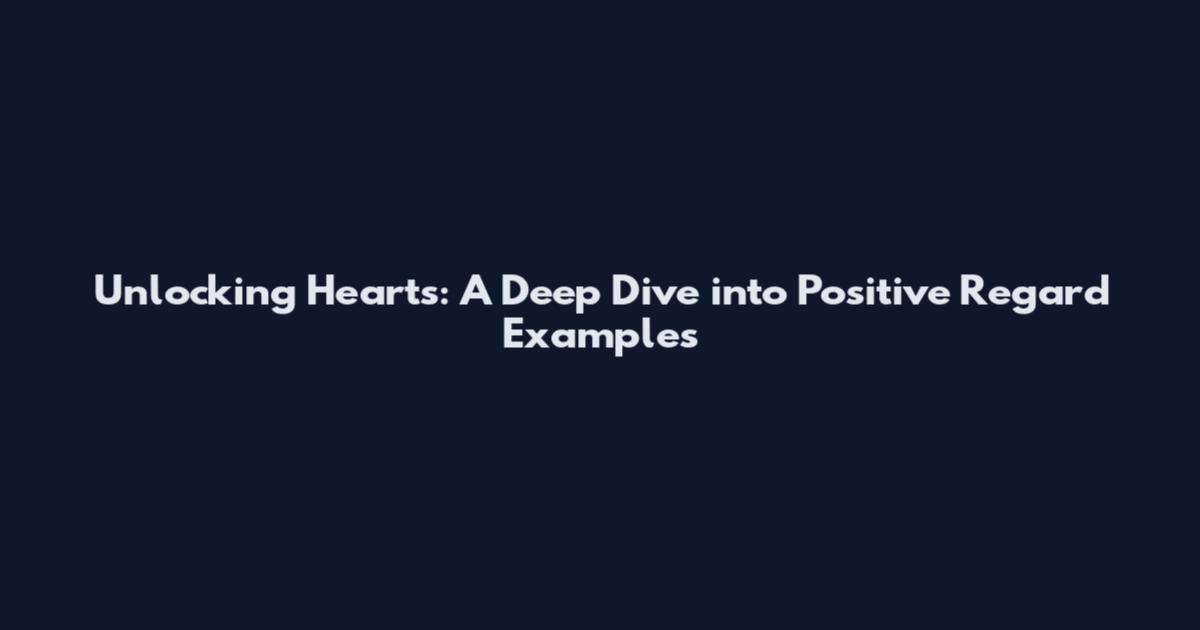 Unlocking Hearts: A Deep Dive into Positive Regard Examples