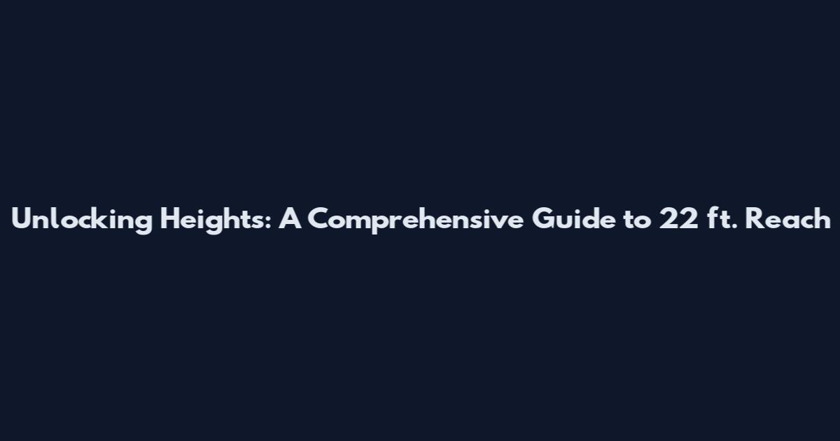 Unlocking Heights: A Comprehensive Guide to 22 ft. Reach
