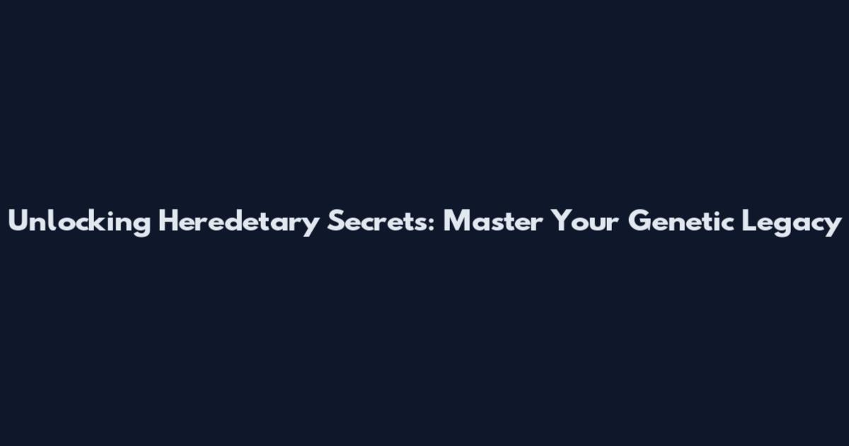 Unlocking Heredetary Secrets: Master Your Genetic Legacy