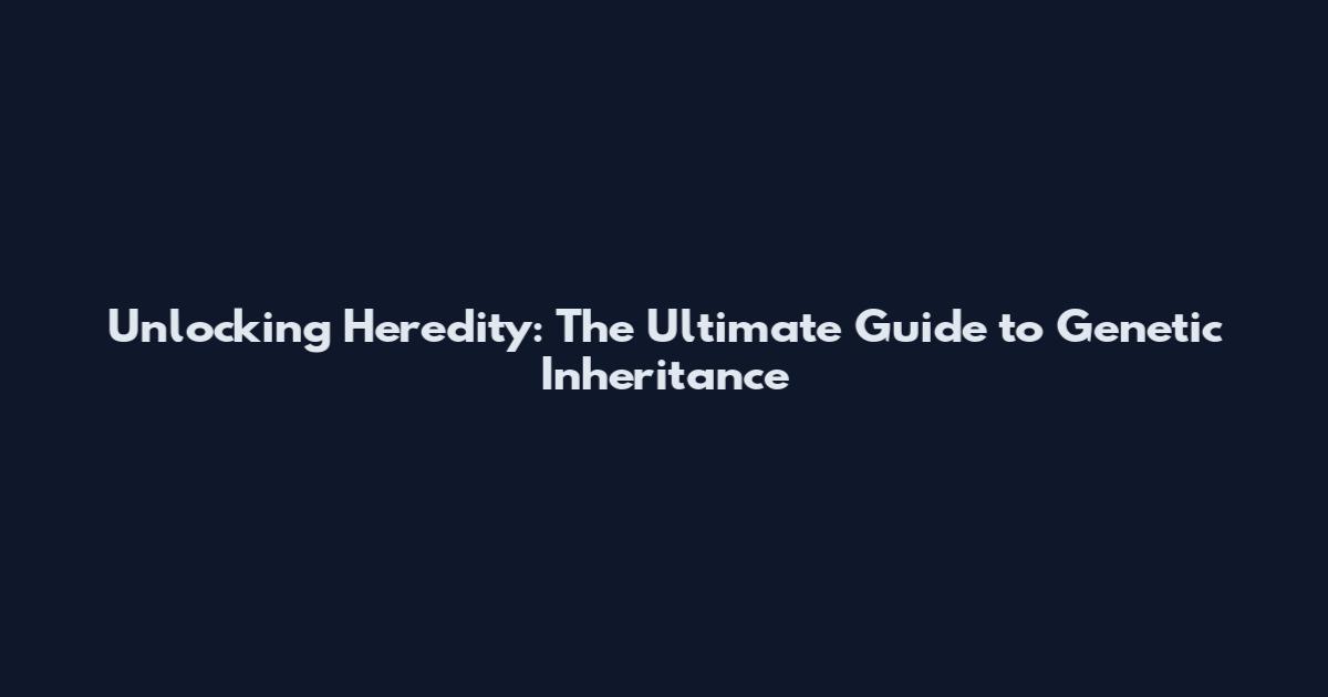 Unlocking Heredity: The Ultimate Guide to Genetic Inheritance