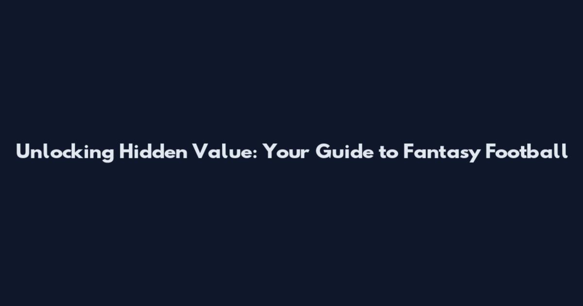 Unlocking Hidden Value: Your Guide to Fantasy Football