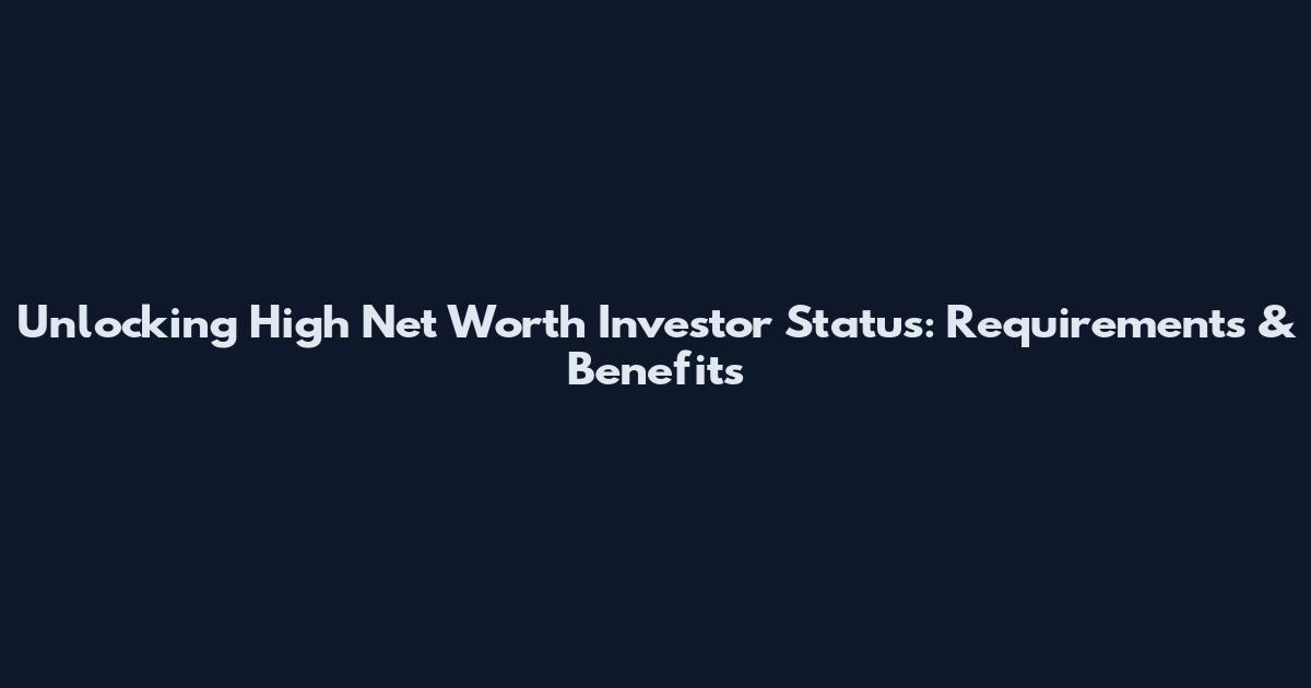 Unlocking High Net Worth Investor Status: Requirements & Benefits