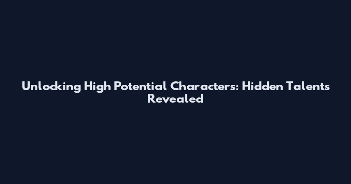 Unlocking High Potential Characters: Hidden Talents Revealed