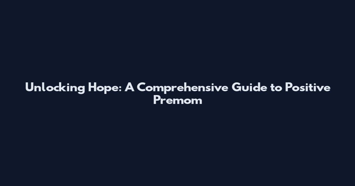 Unlocking Hope: A Comprehensive Guide to Positive Premom