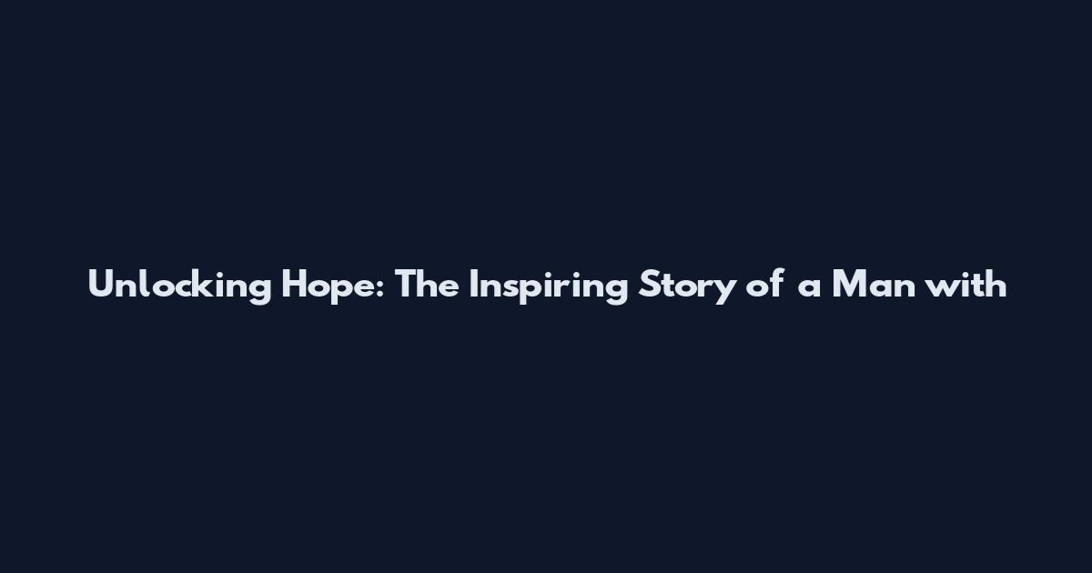 Unlocking Hope: The Inspiring Story of a Man with