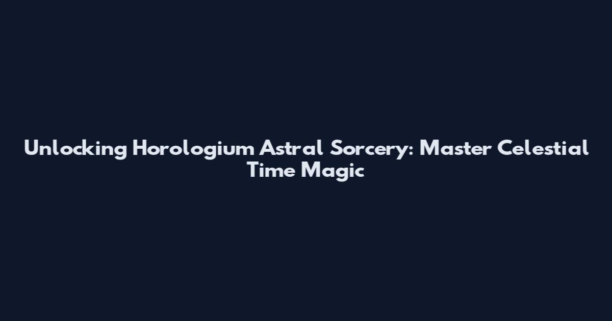 Unlocking Horologium Astral Sorcery: Master Celestial Time Magic
