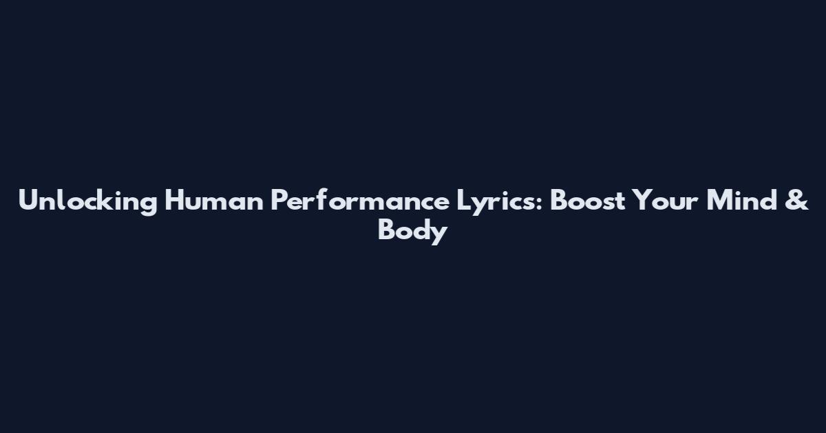 Unlocking Human Performance Lyrics: Boost Your Mind & Body