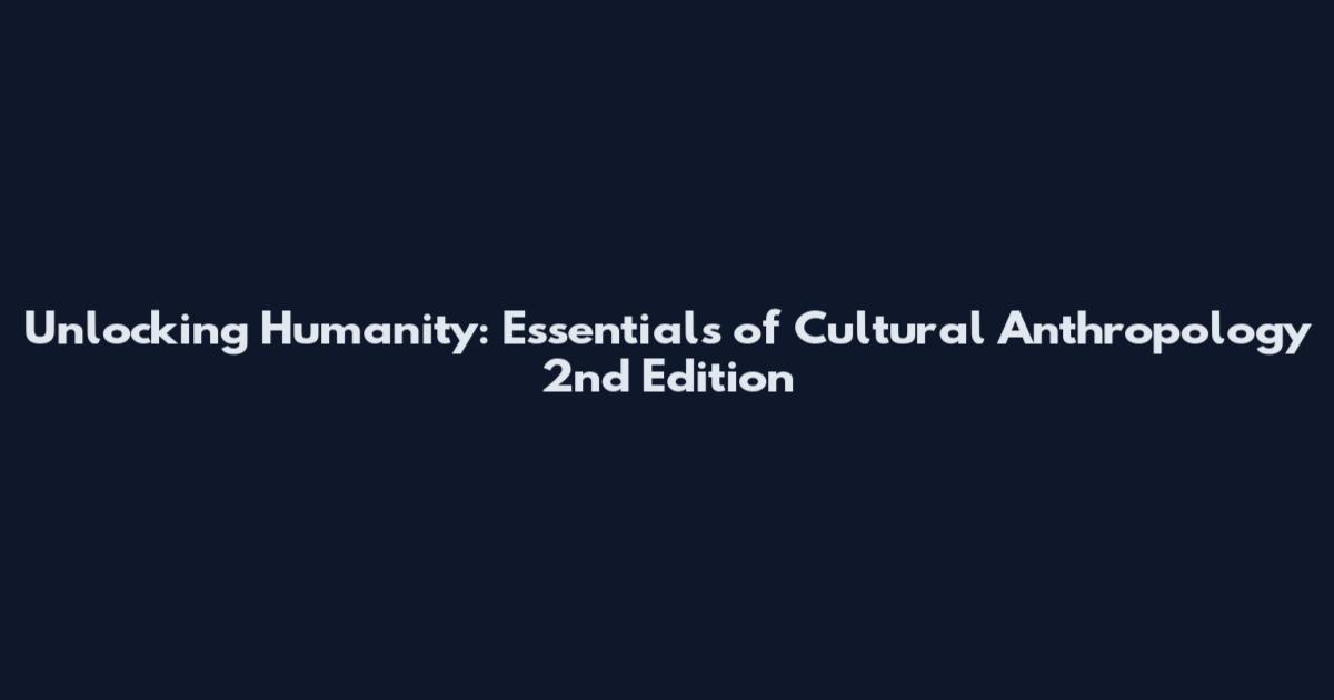 Unlocking Humanity: Essentials of Cultural Anthropology 2nd Edition