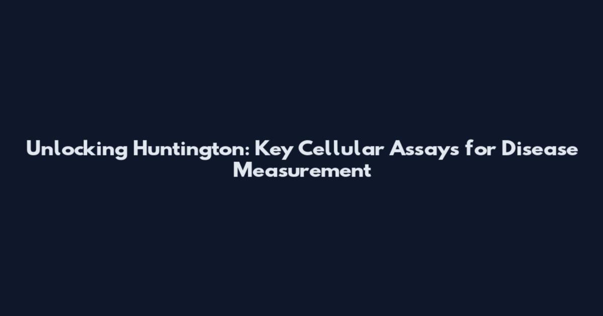 Unlocking Huntington: Key Cellular Assays for Disease Measurement