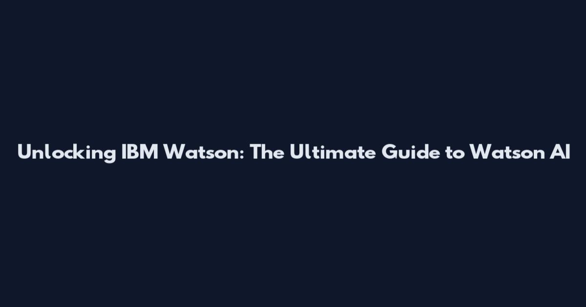 Unlocking IBM Watson: The Ultimate Guide to Watson AI