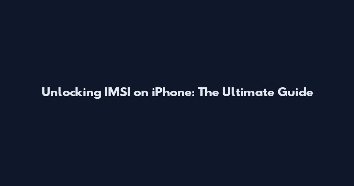 Unlocking IMSI on iPhone: The Ultimate Guide