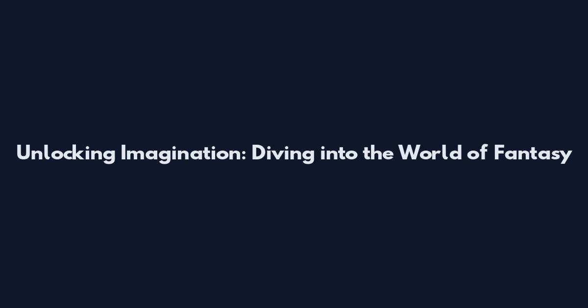 Unlocking Imagination: Diving into the World of Fantasy