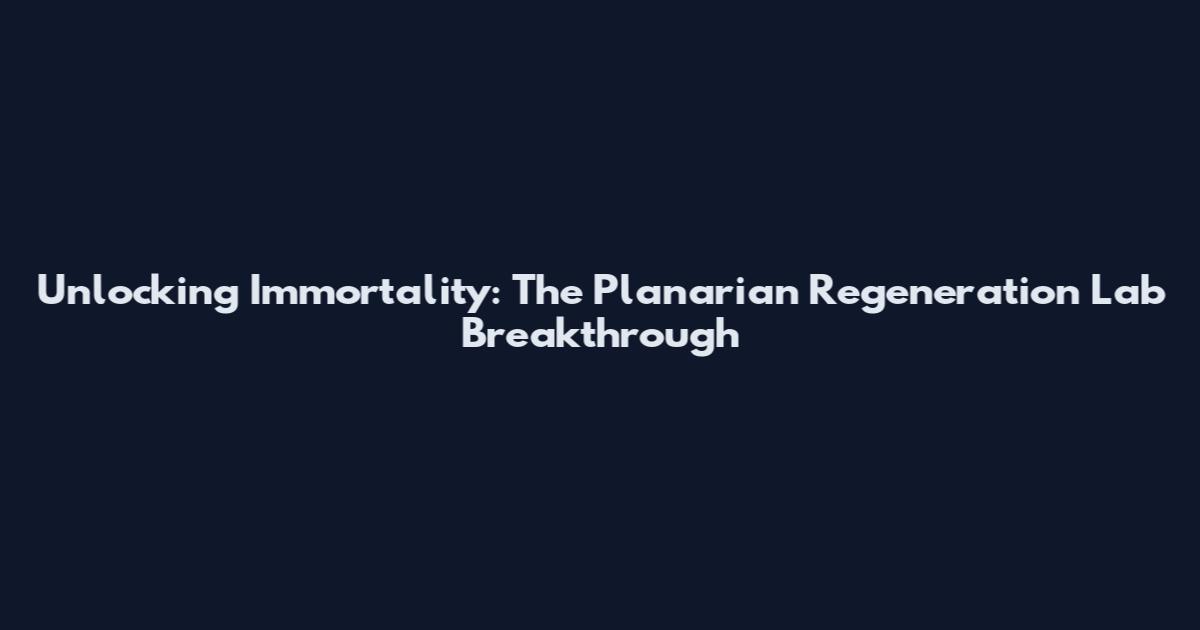 Unlocking Immortality: The Planarian Regeneration Lab Breakthrough