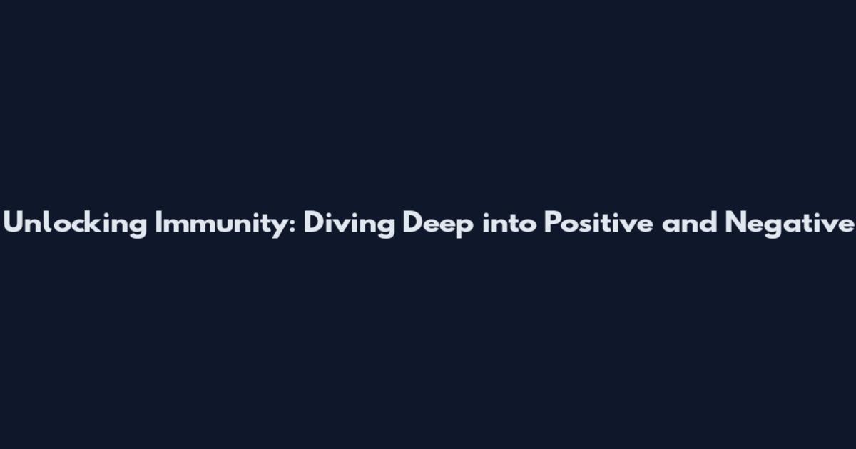 Unlocking Immunity: Diving Deep into Positive and Negative